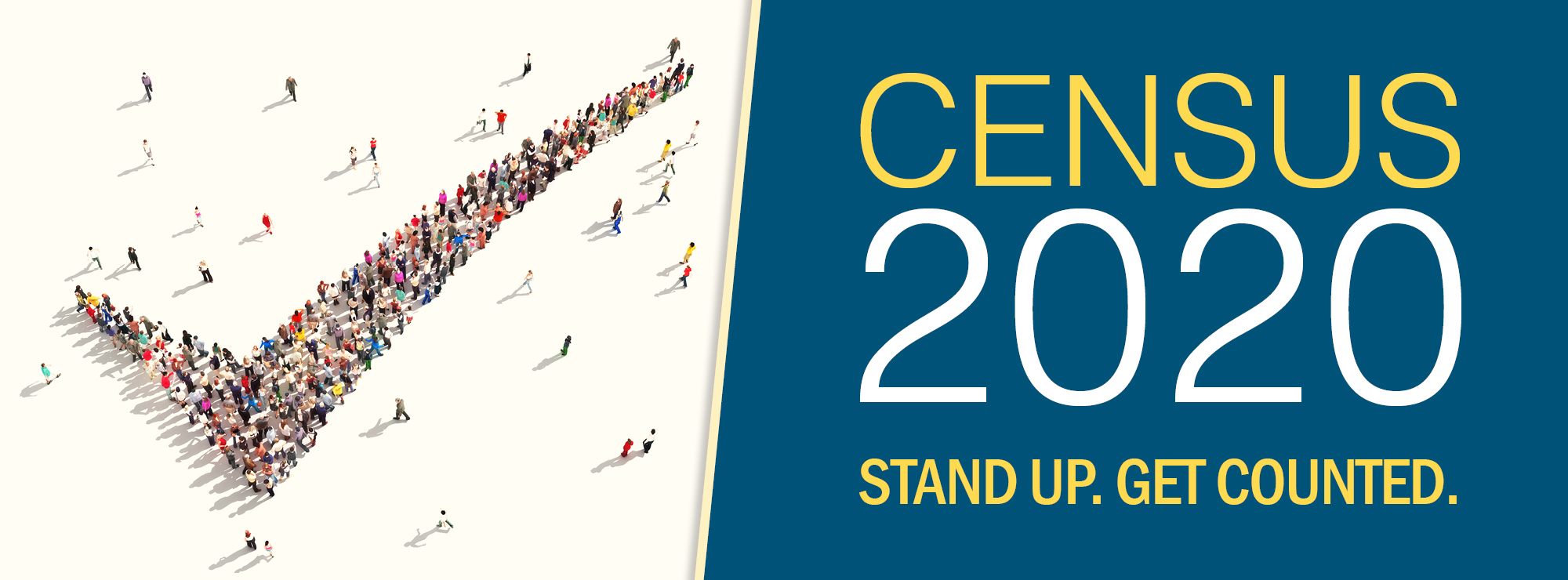Census 2020 Stand Up. Get Counted. Census 2020 Stand Up. Get Counted.